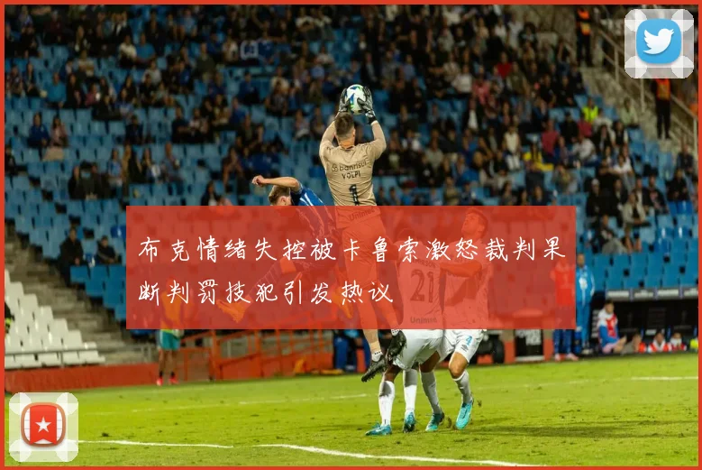 布克情绪失控被卡鲁索激怒裁判果断判罚技犯引发热议