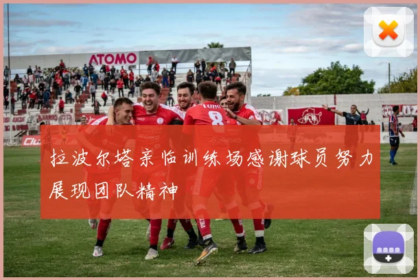 拉波尔塔亲临训练场感谢球员努力展现团队精神