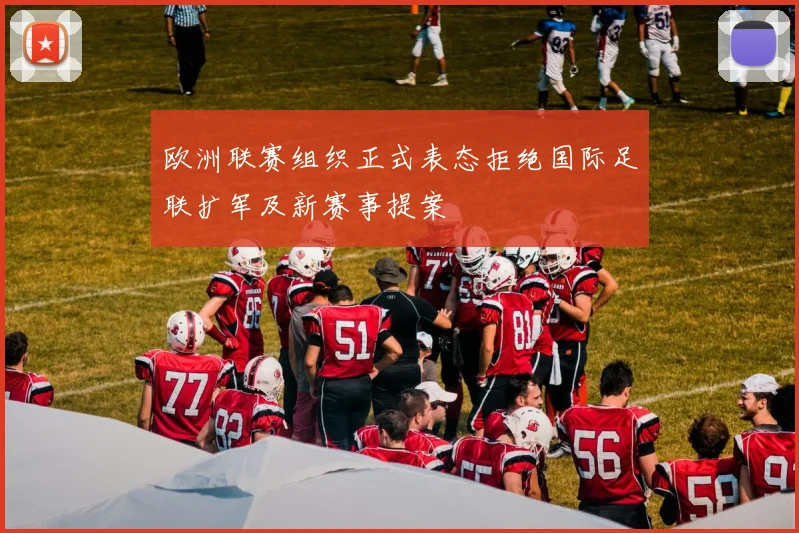 欧洲联赛组织正式表态拒绝国际足联扩军及新赛事提案