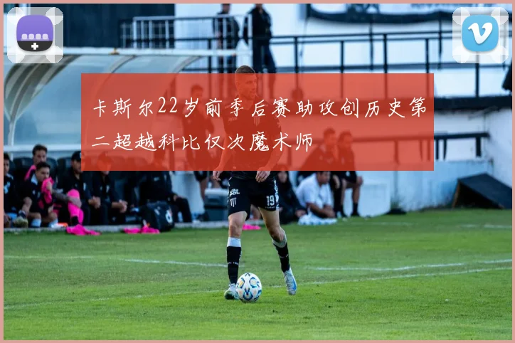 卡斯尔22岁前季后赛助攻创历史第二超越科比仅次魔术师