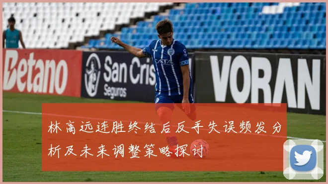 林高远连胜终结后反手失误频发分析及未来调整策略探讨