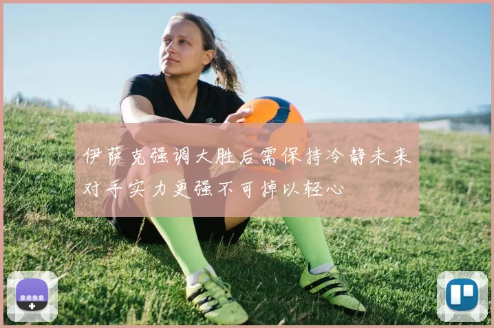 伊萨克强调大胜后需保持冷静未来对手实力更强不可掉以轻心