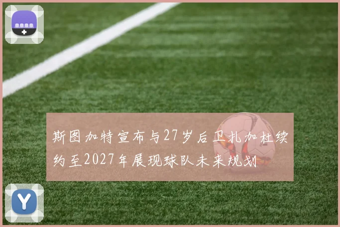 斯图加特宣布与27岁后卫扎加杜续约至2027年展现球队未来规划