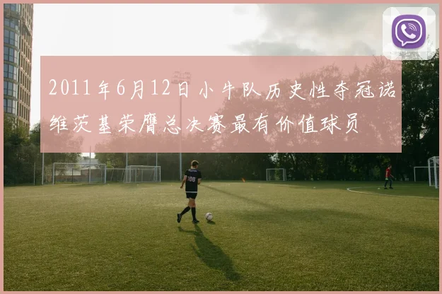 2011年6月12日小牛队历史性夺冠诺维茨基荣膺总决赛最有价值球员
