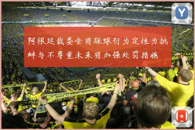 阿根廷裁委会将踩球行为定性为挑衅与不尊重未来将加强处罚措施