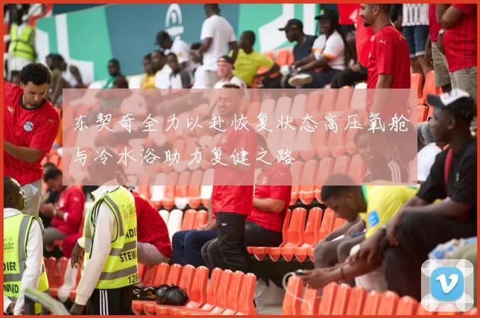 东契奇全力以赴恢复状态高压氧舱与冷水浴助力复健之路