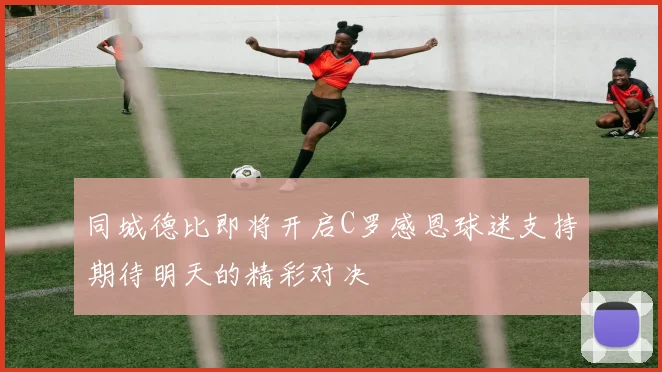 同城德比即将开启C罗感恩球迷支持期待明天的精彩对决