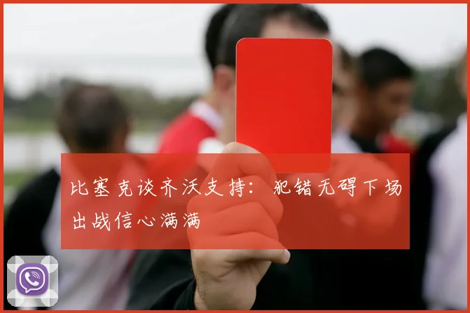 比塞克谈齐沃支持：犯错无碍下场出战信心满满