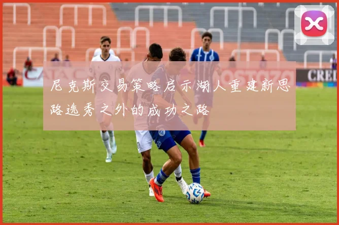 尼克斯交易策略启示湖人重建新思路选秀之外的成功之路