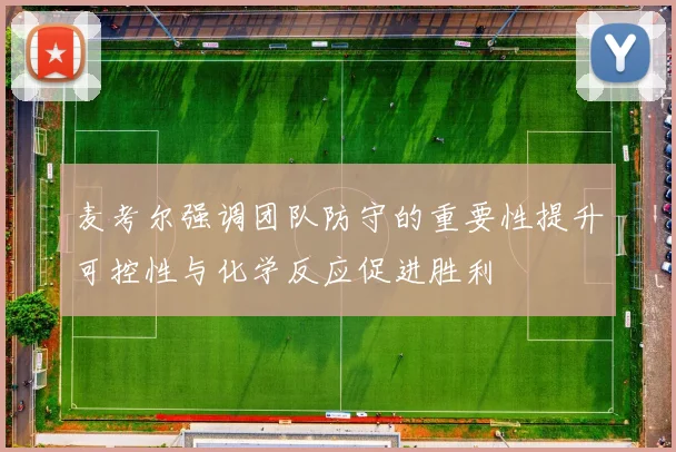 麦考尔强调团队防守的重要性提升可控性与化学反应促进胜利