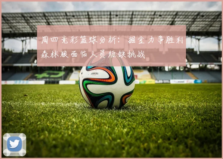 周四竞彩篮球分析：掘金力争胜利森林狼面临人员短缺挑战